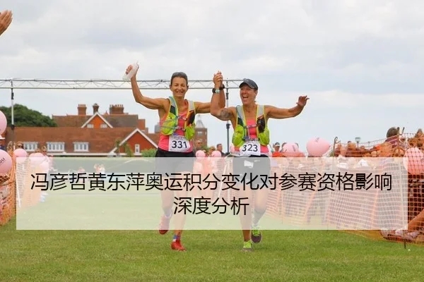 冯彦哲黄东萍奥运积分变化对参赛资格影响深度分析
