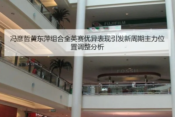冯彦哲黄东萍组合全英赛优异表现引发新周期主力位置调整分析